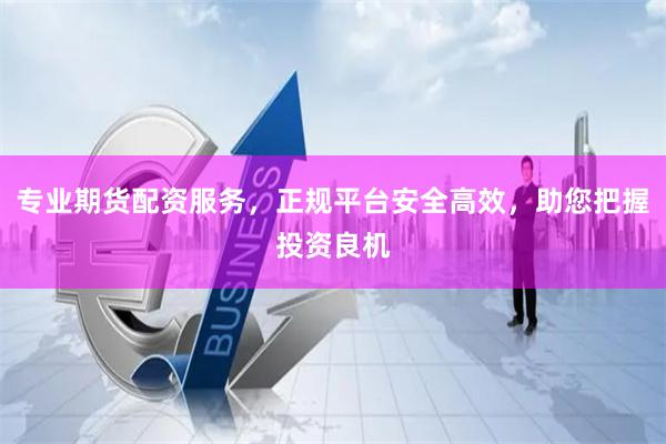 专业期货配资服务，正规平台安全高效，助您把握投资良机